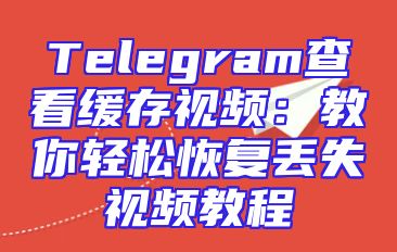 Telegram查看缓存视频：教你轻松恢复丢失视频教程