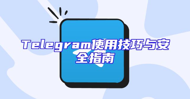 Telegram使用技巧与安全指南