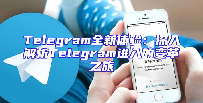 Telegram全新体验：深入解析Telegram进入的变革之旅