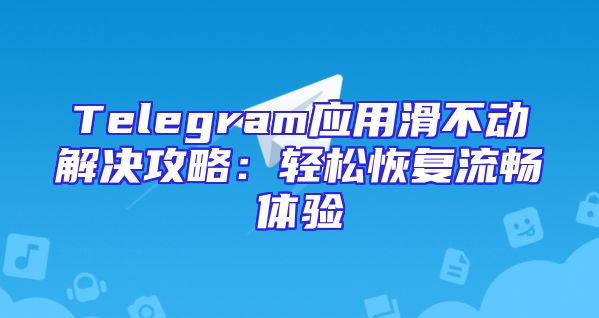 Telegram应用滑不动解决攻略：轻松恢复流畅体验