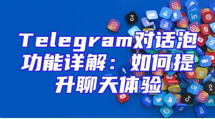 Telegram对话泡功能详解：如何提升聊天体验