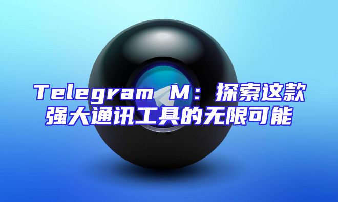 Telegram M：探索这款强大通讯工具的无限可能