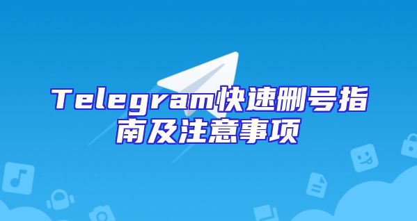 Telegram快速删号指南及注意事项