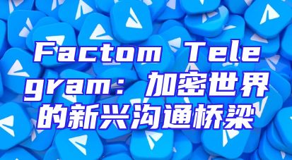 Factom Telegram：加密世界的新兴沟通桥梁