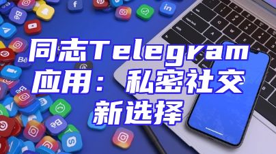 同志Telegram应用：私密社交新选择
