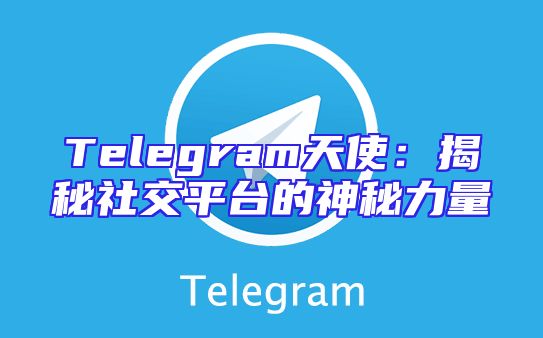 Telegram天使：揭秘社交平台的神秘力量