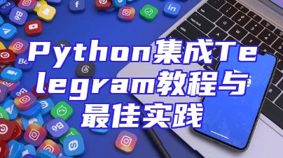 Python集成Telegram教程与最佳实践