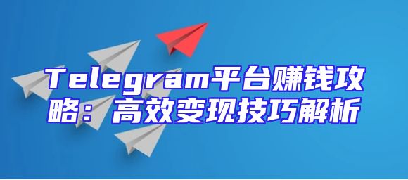 Telegram平台赚钱攻略：高效变现技巧解析