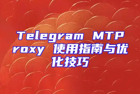 Telegram MTProxy 使用指南与优化技巧