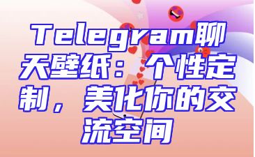 Telegram聊天壁纸：个性定制，美化你的交流空间
