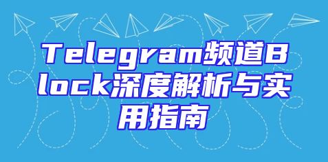 Telegram频道Block深度解析与实用指南