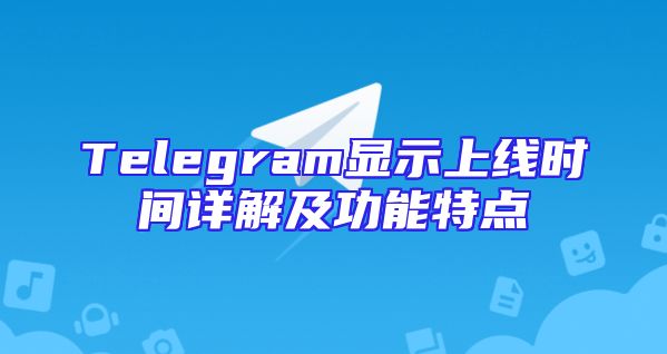 Telegram显示上线时间详解及功能特点