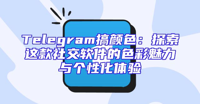 Telegram搞颜色：探索这款社交软件的色彩魅力与个性化体验