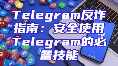 Telegram反诈指南：安全使用Telegram的必备技能