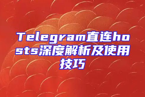 Telegram直连hosts深度解析及使用技巧