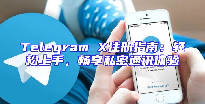 Telegram X注册指南：轻松上手，畅享私密通讯体验