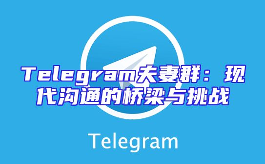 Telegram夫妻群：现代沟通的桥梁与挑战