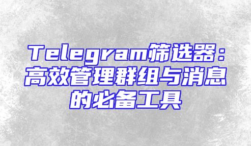 Telegram筛选器：高效管理群组与消息的必备工具