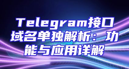 Telegram接口域名单独解析：功能与应用详解