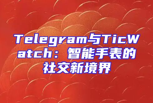 Telegram与TicWatch：智能手表的社交新境界