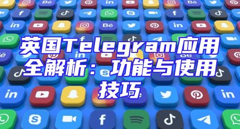 英国Telegram应用全解析：功能与使用技巧