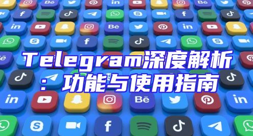 Telegram深度解析：功能与使用指南