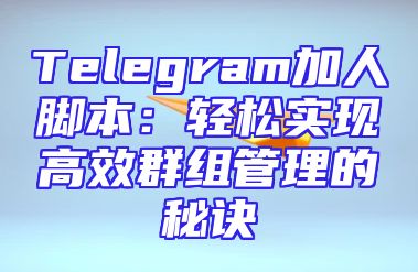 Telegram加人脚本：轻松实现高效群组管理的秘诀