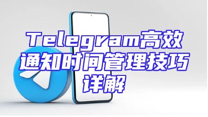 Telegram高效通知时间管理技巧详解