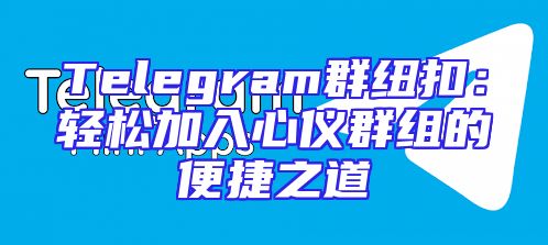 Telegram群纽扣：轻松加入心仪群组的便捷之道