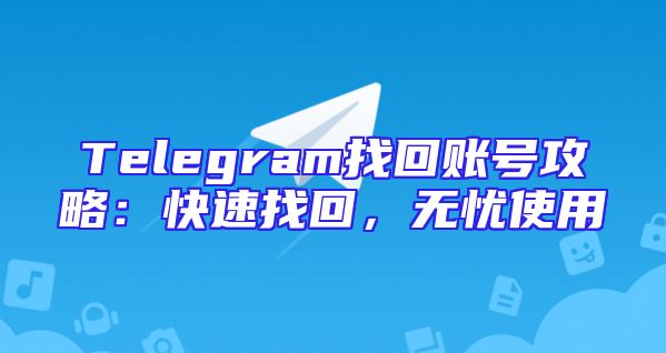 Telegram找回账号攻略：快速找回，无忧使用