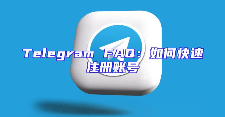Telegram FAQ：如何快速注册账号