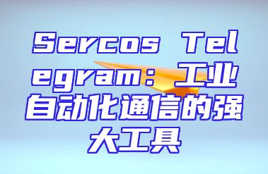 Sercos Telegram：工业自动化通信的强大工具