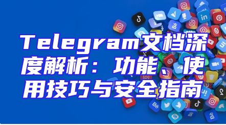 Telegram文档深度解析：功能、使用技巧与安全指南