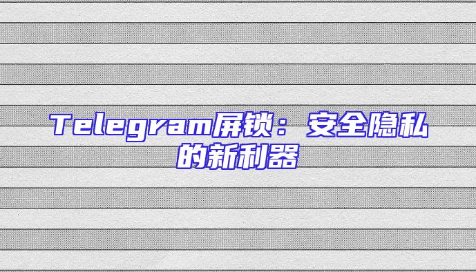 Telegram屏锁：安全隐私的新利器