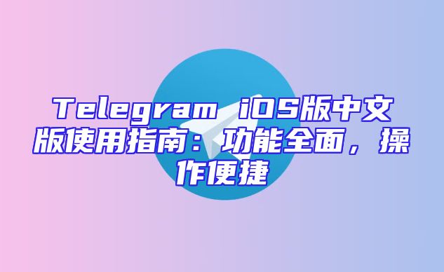 Telegram iOS版中文版使用指南：功能全面，操作便捷