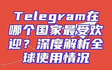 Telegram在哪个国家最受欢迎？深度解析全球使用情况