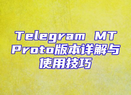 Telegram MTProto版本详解与使用技巧