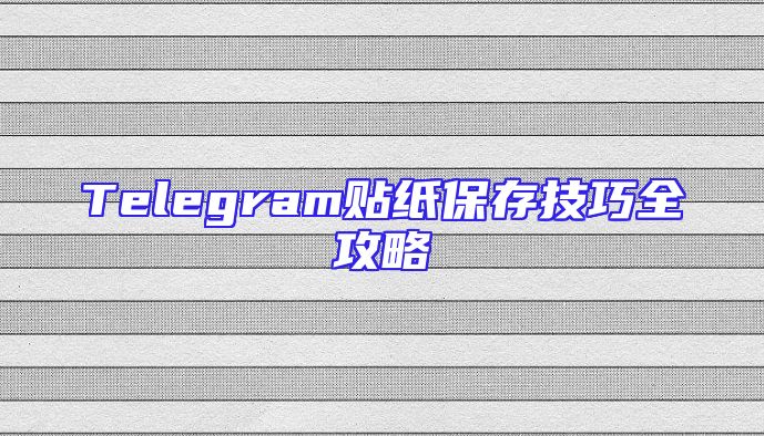 Telegram贴纸保存技巧全攻略