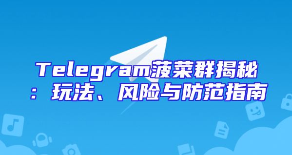 Telegram菠菜群揭秘：玩法、风险与防范指南