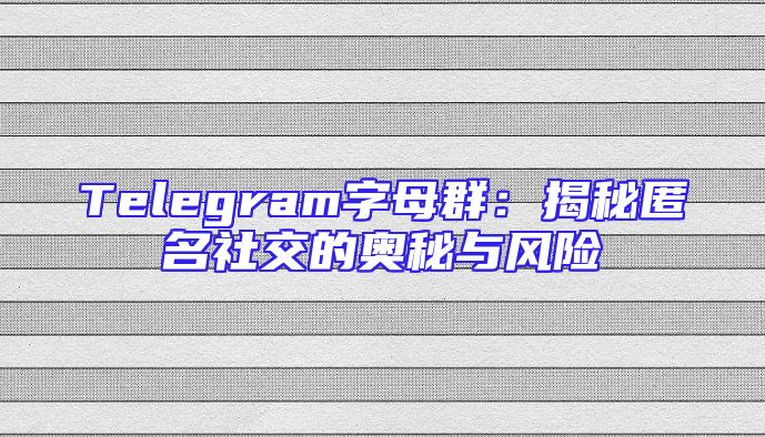 Telegram字母群：揭秘匿名社交的奥秘与风险