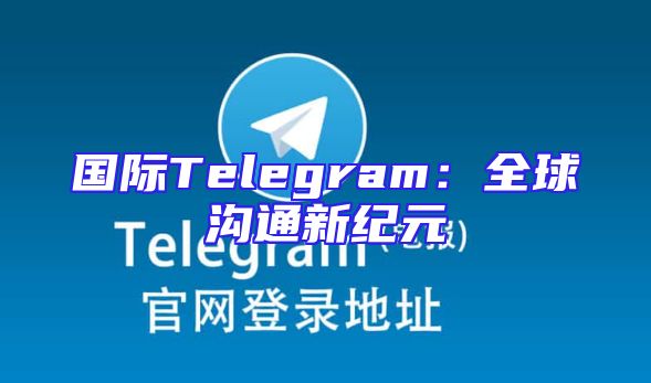 国际Telegram：全球沟通新纪元