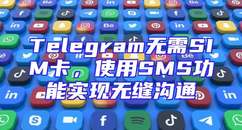 Telegram无需SIM卡，使用SMS功能实现无缝沟通