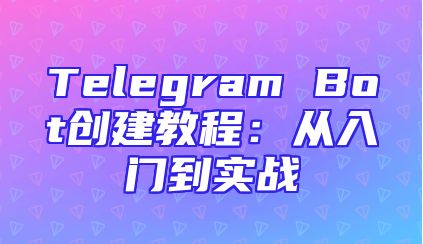 Telegram Bot创建教程：从入门到实战