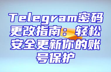 Telegram密码更改指南：轻松安全更新你的账号保护