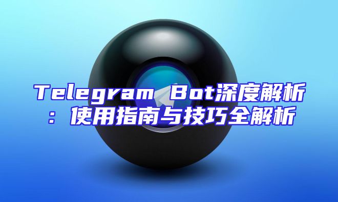 Telegram Bot深度解析：使用指南与技巧全解析