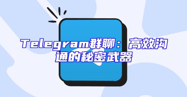 Telegram群聊：高效沟通的秘密武器