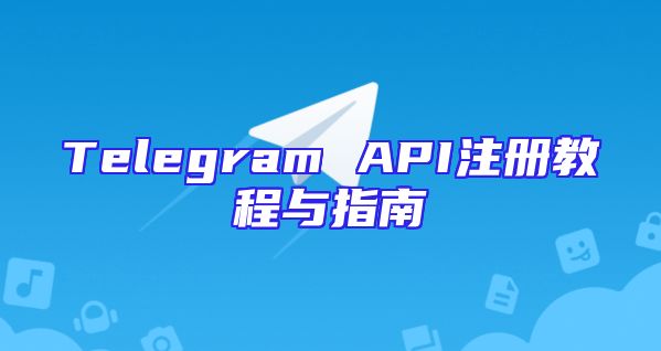 Telegram API注册教程与指南