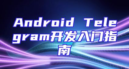 Android Telegram开发入门指南