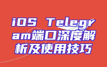 iOS Telegram端口深度解析及使用技巧