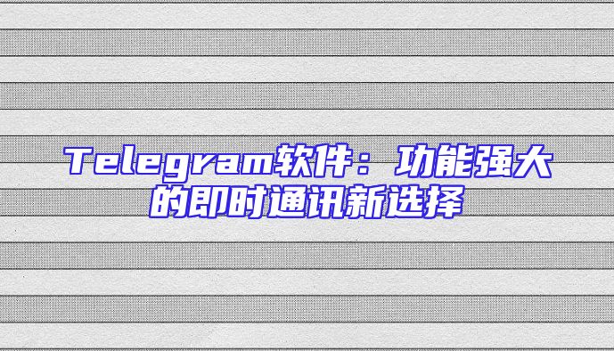 Telegram软件：功能强大的即时通讯新选择